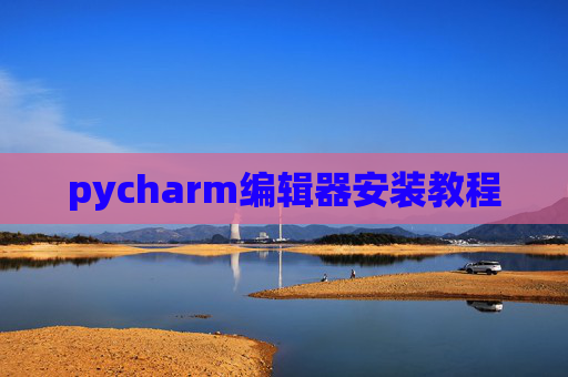 pycharm编辑器安装教程 pycharm编辑器安装教程